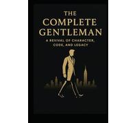 The Complete Gentleman: A Revival of Character, Code and Legacy (The Gentleman's Revival Series)