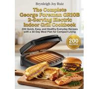 The Complete George Foreman GR10B 2-Serving Electric Indoor Grill Cookbook: 200 Quick, Easy, and Healthy Everyday Recipes with a 30-Day Meal Plan for Compact Living