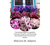 The complete Geranium flower: The Ultimate Beginner’s Guide to Growing, Caring for, and Harvesting Stunning Amaryllis at Home and garden