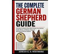 THE COMPLETE GERMAN SHEPHERD GUIDE: Everything You Need to Know About Training, Care, Nutrition, Health, Behavior, and Raising a Happy and Well-Balanced German Shepherd