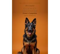 The Complete German Shepherd Owner's Companion: A Practical Guide to Choosing, Raising, Training, and Living With Your German Shepherd - From Puppy to Golden Years (The Complete Owner's Companion)