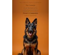 The Complete German Shepherd Owner's Companion: A Practical Guide to Choosing, Raising, Training, and Living With Your German Shepherd - From Puppy to Golden Years: 4 (The Complete Owner's Companion)