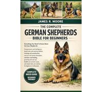 THE COMPLETE GERMAN SHEPHERDS BIBLE FOR BEGINNERS: Everything You Need To Know About German Shepherds: Temperament and intelligence, breed traits and ... care routines for beginners & enthusiasts