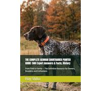 THE COMPLETE GERMAN SHORTHAIRED POINTER GUIDE: 500 Expert Answers & Facts, History: From Field to Family - The Definitive Resource for Owners, Breeders, and Enthusiasts