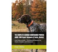 THE COMPLETE GERMAN SHORTHAIRED POINTER GUIDE: 500 Expert Answers & Facts, History: From Field to Family - The Definitive Resource for Owners, Breeders, and Enthusiasts