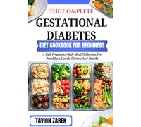 THE COMPLETE GESTATIONAL DIABETES DIET COOKBOOK FOR BEGINNERS: A Full Pregnancy-Safe Meal Collection For Breakfast, Lunch, Dinner, And Snacks