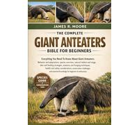 THE COMPLETE GIANT ANTEATERS BIBLE FOR BEGINNERS: Everything You Need To Know About Giant Anteaters: Behavior and adaptations, species ... knowledge for beginners & enthusiasts