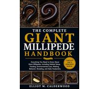 THE COMPLETE GIANT MILLIPEDE HANDBOOK: Everything You Need to Know About Giant Millipedes, Including Habitat Setup, Feeding, Environmental Care, Molting, Behavior, Breeding, and Daily Husbandry