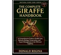 THE COMPLETE GIRAFFE HANDBOOK: A Comprehensive Guide to Giraffe Care, Behavior, Biology, Conservation, and Expert Management in the Wild and Captivity.
