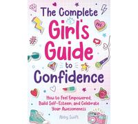 The Complete Girl's Guide to Confidence: How to Feel Empowered, Build Self-Esteem, and Celebrate Your Awesomeness (Tween Guides to Growing Up)