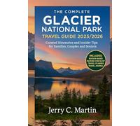 The Complete Glacier National Park Travel Guide 2025/ 2026: Curated Itineraries & Insider Tips for Families, Couples & Seniors (Full-Color Maps & ... the Best of America, Europe, Asia and Beyond)