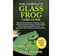 THE COMPLETE GLASS FROG: Step-by-Step Handbook On Raising, Caring, Housing, Feeding, Bonding & Understanding This Fascinating Amphibian As Pet - An Essential Guide For Beginners And Enthusiasts