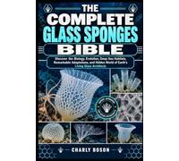 THE COMPLETE GLASS SPONGES BIBLE: Discover the Biology, Evolution, Deep-Sea Habitats, Remarkable Adaptations, and Hidden World of Earth’s Living Glass Architects