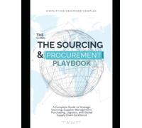The Complete Global Sourcing & Procurement Playbook: A Complete Guide to Strategic Sourcing, Supplier Management, Purchasing, Logistics, and Global Supply Chain Excellence