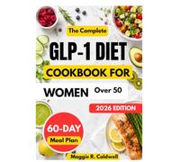 THE COMPLETE GLP-1 DIET COOKBOOK FOR WOMEN OVER 50: Simple, Protein-Rich Recipes and Balanced Meal Ideas with a 60-Day Meal Plan