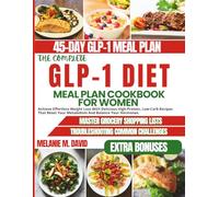 THE COMPLETE GLP-1 DIET MEAL PLAN COOKBOOK FOR WOMEN: Achieve Effortless Weight Loss With Delicious High-Protein, Low-Carb Recipes That Reset Your Metabolism and Balance Your Hormones.