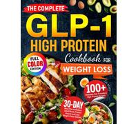 The Complete GLP-1 High Protein Cookbook for Weight Loss: 100+ Delicious, Gut-Friendly & High-Protein Recipes with 30-Day Meal Plan to Reduce Side Effects, Protect Muscle (Color Edition)