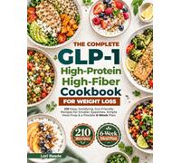 The Complete GLP-1 High-Protein High-Fiber Cookbook for Weight Loss: 210 Easy, Satisfying, Gut-Friendly Recipes for Smaller Appetites, Simple Meal Prep & a Flexible 6-Week Plan