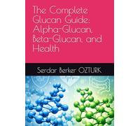 The Complete Glucan Guide: Alpha-Glucan, Beta-Glucan, and Health (Glucan Health Series)