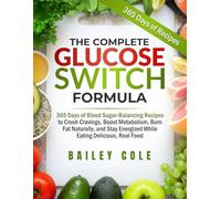 The Complete Glucose Switch Formula: 365 Days of Blood Sugar-Balancing Recipes to Crush Cravings, Boost Metabolism, Burn Fat Naturally, and Stay Energized While Eating Delicious, Real Food