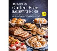 The Complete Gluten-Free Bakery at Home: 100 Recipes for Artisan Breads, Savory Snacks, and Festive Treats to Celebrate All Year Long