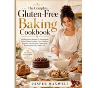 The Complete Gluten-Free Baking Cookbook: 100 Foolproof Recipes for Homemade Bread, Cakes, Cookies, Pizza, Muffins, Pastries, and Everyday Glu ten-Free Favorites for Every Skill Level