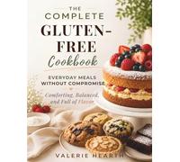 The Complete Gluten-Free Cookbook: Everyday Meals Without Compromise - Comforting, Balanced, and Full of Flavor