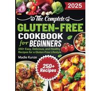 The Complete Gluten-Free Cookbook for Beginners: 250+ Easy, Delicious, and Healthy Recipes for a Gluten-Free Lifestyle