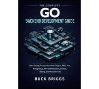 The Complete Go Backend Development Guide: Learn Golang Through Real-World Projects, REST APIs, PostgreSQL, JWT Authentication, Docker, Testing, and Microservices