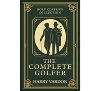The Complete Golfer: Annotated & Introduced for Modern Readers - Classic Golf Wisdom to improve your game