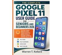 THE COMPLETE GOOGLE PIXEL 11 USER GUIDE FOR SENIORS AND BEGINNERS 2026: The Plain-English Manual to Setup, Camera, Gemini AI, Battery, Privacy & Everyday Confidence - Full Color, Step-by-Step