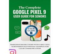 The Complete Google Pixel 9 User Guide for Seniors: Simplified instructions with large text, screenshots & everyday examples for clear communication.