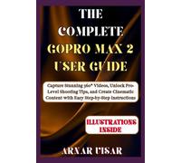 THE COMPLETE GOPRO MAX 2 USER GUIDE: Capture Stunning 360° Videos, Unlock Pro-Level Shooting Tips, and Create Cinematic Content with Easy Step-by-Step instructions