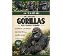 THE COMPLETE GORILLAS BIBLE FOR BEGINNERS: Everything You Need To Know About Gorillas: Behavior and social structure, species overview, natural ... knowledge for beginners & enthusiasts