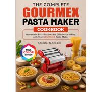 The Complete GOURMEX Pasta Maker Cookbook: Homemade Pasta Recipes for Effortless Cooking with Your GOURMEX Pasta Maker
