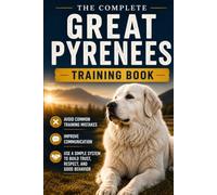 The Complete Great Pyrenees Training Book: Avoid Common Training Mistakes, Improve Communication, and Use a Simple System to Build Trust, Respect, and Good Behavior