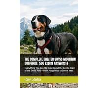 THE COMPLETE GREATER SWISS MOUNTAIN DOG GUIDE: 500 Expert Answers &: Everything You Need to Know About the Gentle Giant of the Swiss Alps - From ... Senior Years (The Complete Dog Guide Series)