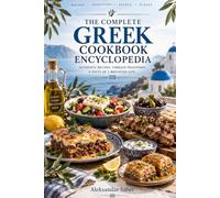 The Complete Gr ookbook Encyclopedia: uthentic Recipes, Timeless Traditions, and the Food Culture of Greece