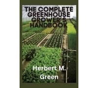 The Complete Greenhouse Grower’s Handbook: A Practical Guide to Building, Managing, and Growing Healthy Plants Year-Round