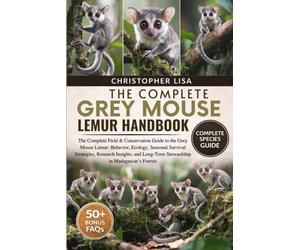 THE COMPLETE GREY MOUSE LEMUR HANDBOOK: The Complete Field & Conservation Guide to the Grey Mouse Lemur: Behavior, Ecology, Seasonal Survival ... Long-Term Stewardship in Madagascar’s Forests