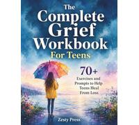 The Complete Grief Workbook For Teens: 70+ Exercises and Prompts to Help Teens Heal From Loss