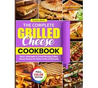 The Complete Grilled Cheese Cookbook: Quick, Affordable & Crowd-Pleasing Grilled Cheese Recipes for Home Cooks of All Levels