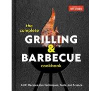 The Complete Grilling and Barbecue Cookbook : 500+ Recipes plus Techniques, Tools, and Science for Sensational Backyard Grilling