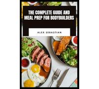 The Complete Guide and Meal Prep for Bodybuilders: High-Protein Cooking, Performance Nutrition, Recovery Meals for Strength and Fitness Goals