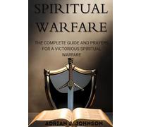 THE COMPLETE GUIDE AND PRAYERS FOR A VICTORIOUS SPIRITUAL WARFARE: Over 100 Powerful Deliverance Prayers For Defeating Darkness Through The Power Of God