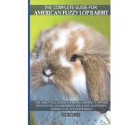The Complete Guide For American Fuzzy Lop Rabbit: The essential guide to being a perfect owner and having an obedient , healthy and happy American Fuzzy Lop Rabbit