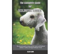 The Complete Guide for Bedlington Terrier: The essential guide to being a perfect owner and having an obedient, healthy, and happy Bedlington Terrier