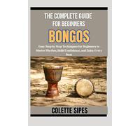 THE COMPLETE GUIDE FOR BEGINNERS BONGOS: Easy Step by Step Techniques for Beginners to Master Rhythm, Build Confidence, and Enjoy Every Beat