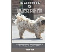 The Complete Guide for Maltese Shih Tzu: The essential guide to being a perfect owner and having an obedient, healthy, and happy Maltese Shih Tzu