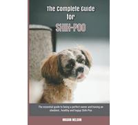 The Complete Guide for Shih-Poo: The essential guide to being a perfect owner and having an obedient, healthy, and happy Shih-Poo